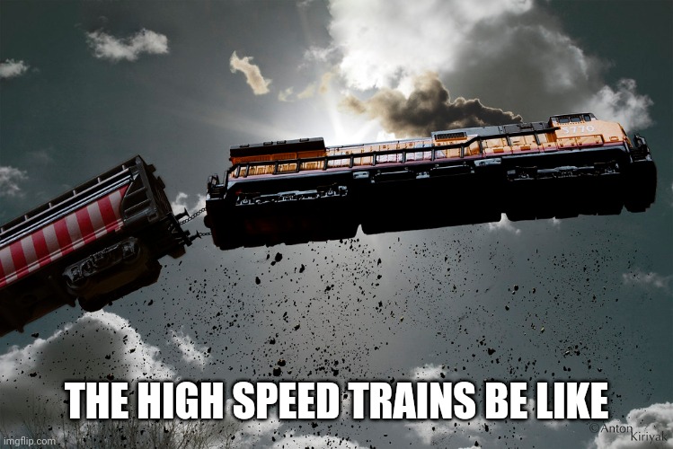 flying train | THE HIGH SPEED TRAINS BE LIKE | image tagged in flying train | made w/ Imgflip meme maker