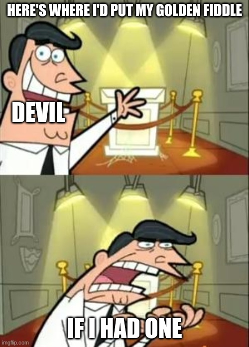 This Is Where I'd Put My Trophy If I Had One | HERE'S WHERE I'D PUT MY GOLDEN FIDDLE; DEVIL; IF I HAD ONE | image tagged in memes,this is where i'd put my trophy if i had one | made w/ Imgflip meme maker