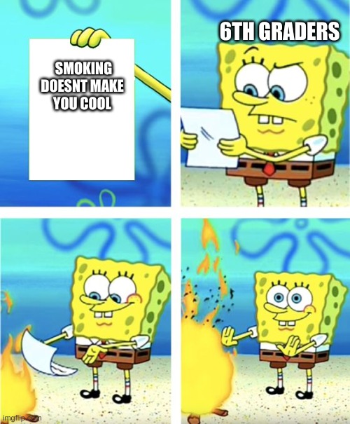 Spongebob Burning Paper | 6TH GRADERS; SMOKING  DOESNT MAKE YOU COOL | image tagged in spongebob burning paper | made w/ Imgflip meme maker