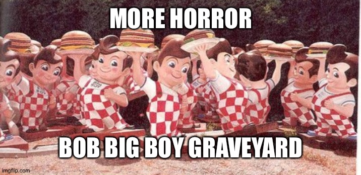 Grave yard | MORE HORROR; BOB BIG BOY GRAVEYARD | image tagged in funny | made w/ Imgflip meme maker