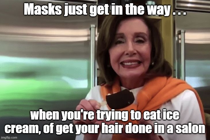 Masks for thee but not for me | Masks just get in the way . . . when you're trying to eat ice cream, of get your hair done in a salon | image tagged in namcy pelosi,covid masks,ice cream | made w/ Imgflip meme maker