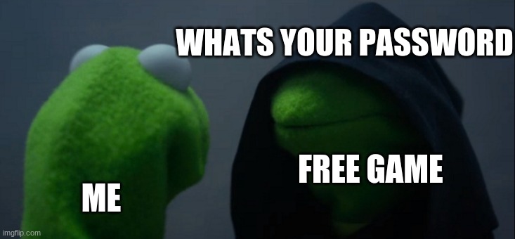 Evil Kermit | WHATS YOUR PASSWORD; FREE GAME; ME | image tagged in memes,evil kermit | made w/ Imgflip meme maker