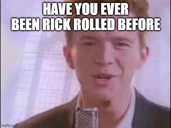 https://www.youtube.com/watch?v=oHg5SJYRHA0 | HAVE YOU EVER BEEN RICK ROLLED BEFORE | image tagged in rick roll,question | made w/ Imgflip meme maker