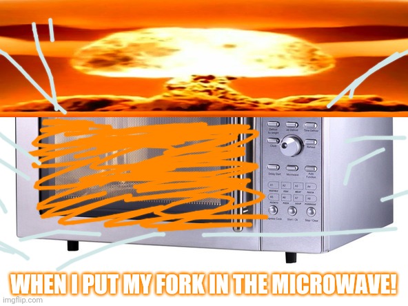 I kook guuuud | WHEN I PUT MY FORK IN THE MICROWAVE! | image tagged in microwave,nuclear explosion,fork | made w/ Imgflip meme maker