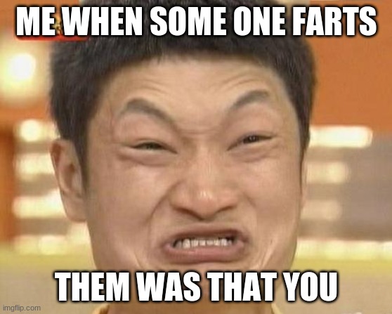 Impossibru Guy Original | ME WHEN SOME ONE FARTS; THEM WAS THAT YOU | image tagged in memes,impossibru guy original | made w/ Imgflip meme maker