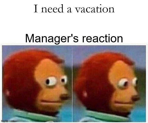 Vacation | I need a vacation; Manager's reaction | image tagged in memes,monkey puppet | made w/ Imgflip meme maker