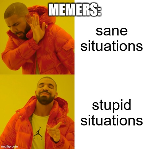 This is true | MEMERS:; sane situations; stupid situations | image tagged in memes,drake hotline bling,funny,stupid,imgflip,memers | made w/ Imgflip meme maker
