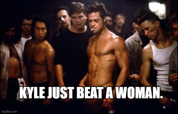 Fight Club Template  | KYLE JUST BEAT A WOMAN. | image tagged in fight club template | made w/ Imgflip meme maker