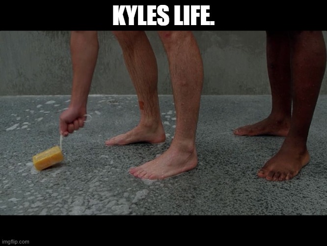 Prison shower soap | KYLES LIFE. | image tagged in prison shower soap | made w/ Imgflip meme maker