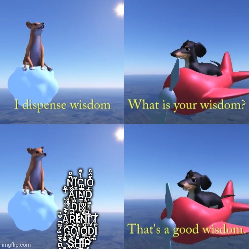 That's a good wisdom | N̬̭̝͙͚͎̘̈̀ͦ̚͞Ǐ̠̗͢C͛̔͂͊͏Ι̟͓̜O̭͚͒̈́ͨ̀ ̢̮̩̖̅ͤ̾̐A̧̋̈́ͥΙ̯̙̙̜͈̹̻N̹̙͕͂ͬ̿ͫ͝Ḑ̳̠̝̻̩̖ͭ͊ ̸̠̦͉̞͒ͩ̇D̗̞̟̘̱͔͕͌ͭ͜E̴͇̖͚̦͚̗͈͉̽̄̄̚Lͣ̐̾͏̲̜͖̳̞̹ ̛̭͔͙͚̔̚Ȁ̖̪̲͉͕̠ͥ̌͐͟R̟̖͙̈̃̚͢Ë҉̖͈Ṉ̬̪͙͕̩̞̗̤̖̀̓̂̌ͫ͌͞͡Ι̲̠'̊ͬ̄͏̭̮͇̭͇̙̳Ṭ̸͍̣͓̬ͥ ̓̄̈̚͏̫̲̯͎̪͖̯̞G̮̱͗͛͡O̻͐̕Ι̦̬O̡̳̭̙̤̹̼̼̤͊ͨ̽D̜̲̞̞ͮ̕Ι̟͈ ͇͍ͩ͊̂̓́S̈́̀҉̤̲͔̹H̰̭͉̳̟̘͙̖ͨ̐ͭ͢Ĩ̶͍̝̮͓̗̹̦͋Ṗ̴̦̜͛̚ | image tagged in that's a good wisdom | made w/ Imgflip meme maker