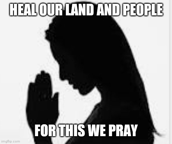 Woman praying | HEAL OUR LAND AND PEOPLE; FOR THIS WE PRAY | image tagged in woman praying | made w/ Imgflip meme maker