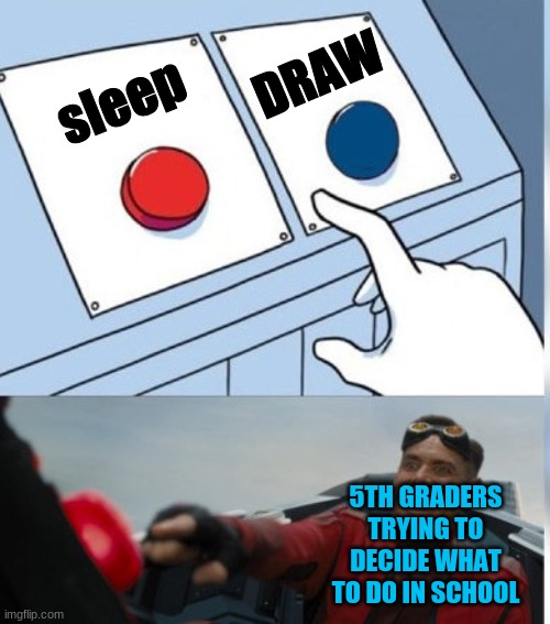 Two Buttons Eggman | DRAW; sleep; 5TH GRADERS TRYING TO DECIDE WHAT TO DO IN SCHOOL | image tagged in two buttons eggman | made w/ Imgflip meme maker