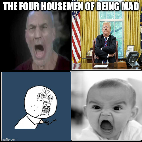 blank drake format | THE FOUR HOUSEMEN OF BEING MAD | image tagged in blank drake format | made w/ Imgflip meme maker