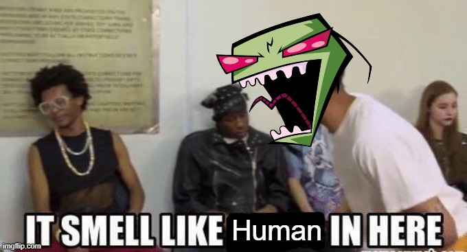 Filthy human worm babies. | Human | image tagged in invader zim,zim,smells like bitch in here,memes,funny,nickelodeon | made w/ Imgflip meme maker