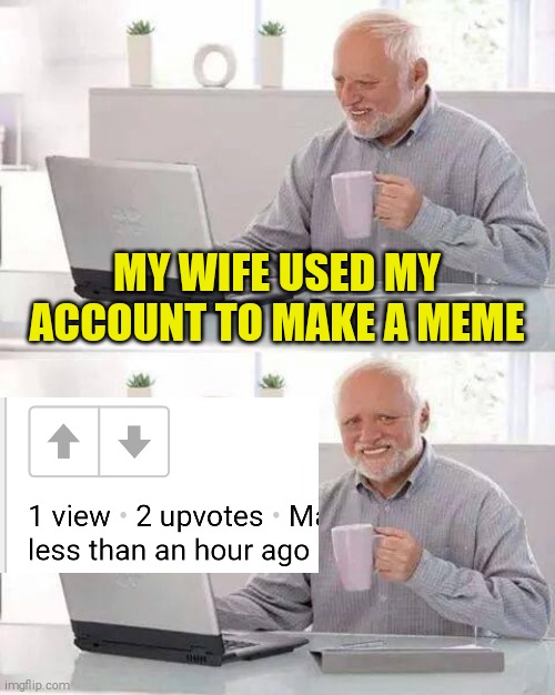 Hide the Pain Harold | MY WIFE USED MY ACCOUNT TO MAKE A MEME | image tagged in memes,hide the pain harold | made w/ Imgflip meme maker