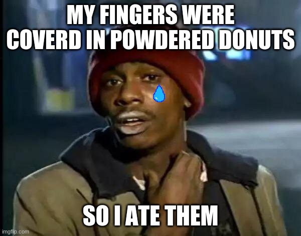 Y'all Got Any More Of That | MY FINGERS WERE COVERD IN POWDERED DONUTS; SO I ATE THEM | image tagged in memes,y'all got any more of that | made w/ Imgflip meme maker