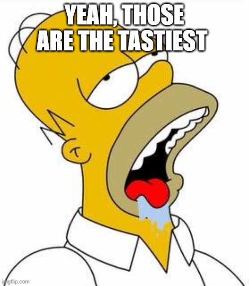Hungry Homer | YEAH, THOSE ARE THE TASTIEST | image tagged in hungry homer | made w/ Imgflip meme maker
