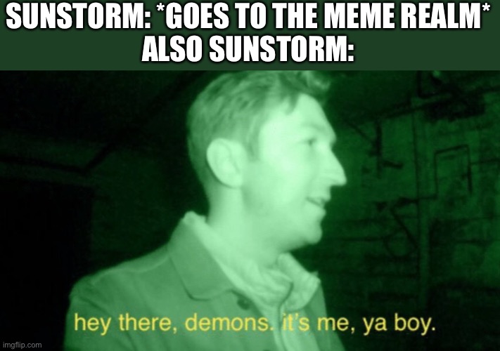 The logo of Sunstorm the Hornigami king is here :) | SUNSTORM: *GOES TO THE MEME REALM*
ALSO SUNSTORM: | image tagged in it me ya boi | made w/ Imgflip meme maker