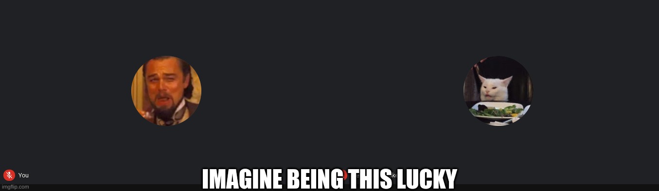 meme | IMAGINE BEING THIS LUCKY | image tagged in meme,fun | made w/ Imgflip meme maker