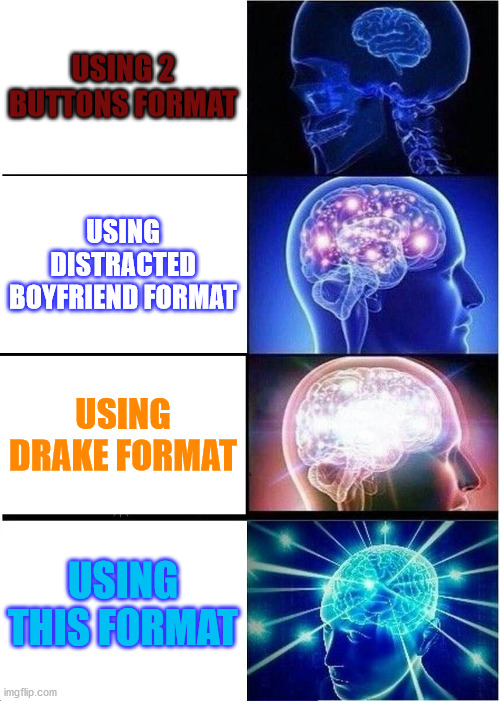 Expanding Brain | USING 2 BUTTONS FORMAT; USING DISTRACTED BOYFRIEND FORMAT; USING DRAKE FORMAT; USING THIS FORMAT | image tagged in memes,expanding brain | made w/ Imgflip meme maker