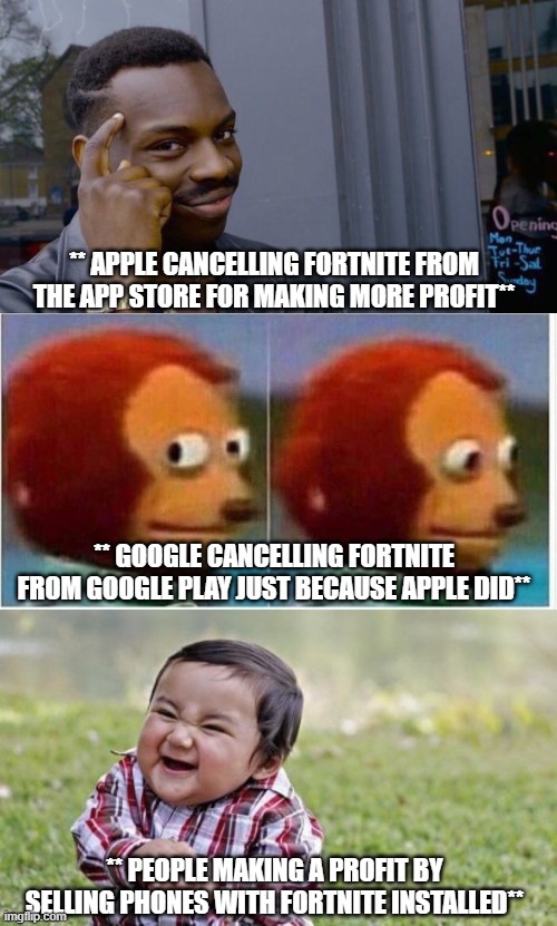 Fortnite vs Apple (ft. Google and Fortnite bots) | ** APPLE CANCELLING FORTNITE FROM THE APP STORE FOR MAKING MORE PROFIT**; ** GOOGLE CANCELLING FORTNITE FROM GOOGLE PLAY JUST BECAUSE APPLE DID**; ** PEOPLE MAKING A PROFIT BY SELLING PHONES WITH FORTNITE INSTALLED** | image tagged in memes,evil toddler,roll safe think about it,monkey puppet | made w/ Imgflip meme maker
