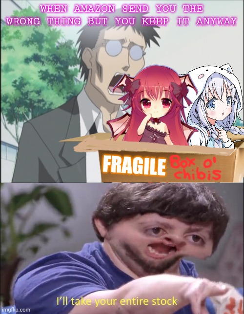Amazon delivery | WHEN AMAZON SEND YOU THE WRONG THING BUT YOU KEEP IT ANYWAY; FRAGILE | image tagged in ill take your entire stock,anime girl,chibi | made w/ Imgflip meme maker