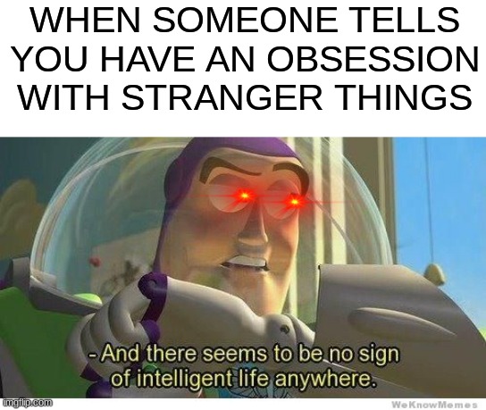 Buzz lightyear no intelligent life | WHEN SOMEONE TELLS YOU HAVE AN OBSESSION WITH STRANGER THINGS | image tagged in buzz lightyear no intelligent life | made w/ Imgflip meme maker