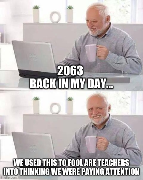 Hide the Pain Harold | 2063 
BACK IN MY DAY... WE USED THIS TO FOOL ARE TEACHERS INTO THINKING WE WERE PAYING ATTENTION | image tagged in memes,hide the pain harold | made w/ Imgflip meme maker