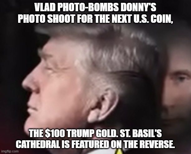 Photo Shoot | VLAD PHOTO-BOMBS DONNY'S PHOTO SHOOT FOR THE NEXT U.S. COIN, THE $100 TRUMP GOLD. ST. BASIL'S CATHEDRAL IS FEATURED ON THE REVERSE. | image tagged in trump,putin,trump putin,photo bomb | made w/ Imgflip meme maker
