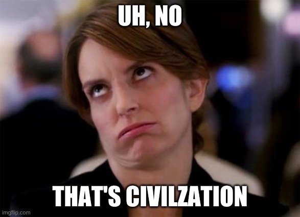 eye roll | UH, NO THAT'S CIVILZATION | image tagged in eye roll | made w/ Imgflip meme maker