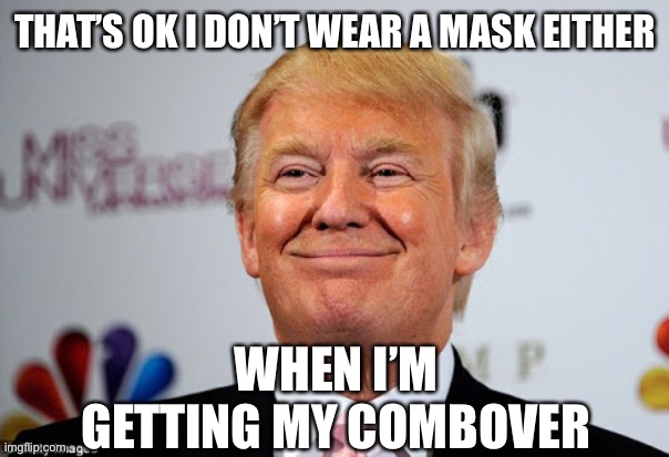 Donald trump approves | THAT’S OK I DON’T WEAR A MASK EITHER WHEN I’M GETTING MY COMBOVER | image tagged in donald trump approves | made w/ Imgflip meme maker