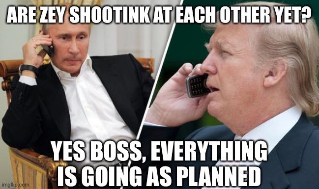 trump putin | ARE ZEY SHOOTINK AT EACH OTHER YET? YES BOSS, EVERYTHING IS GOING AS PLANNED | image tagged in trump putin | made w/ Imgflip meme maker