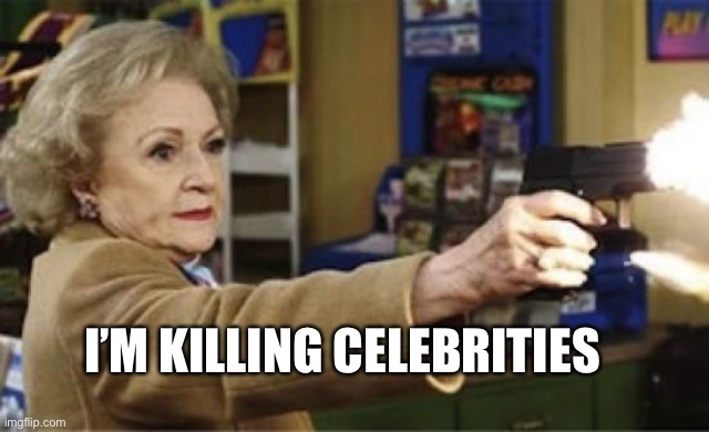 2020 is Betty’s Year | I’M KILLING CELEBRITIES | image tagged in betty white is not dead | made w/ Imgflip meme maker
