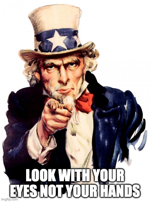 Look with eyes, not hands | LOOK WITH YOUR EYES NOT YOUR HANDS | image tagged in memes,uncle sam | made w/ Imgflip meme maker