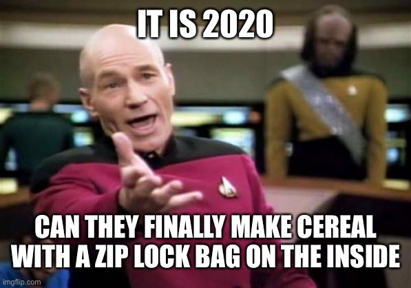 Picard Wtf | IT IS 2020; CAN THEY FINALLY MAKE CEREAL WITH A ZIP LOCK BAG ON THE INSIDE | image tagged in memes,picard wtf | made w/ Imgflip meme maker