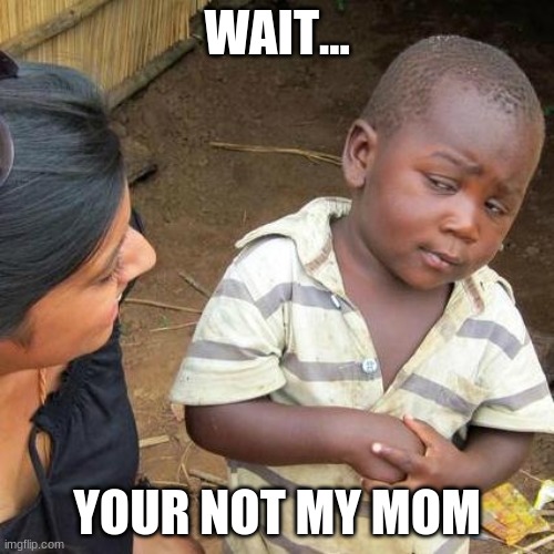 Third World Skeptical Kid | WAIT... YOUR NOT MY MOM | image tagged in memes,third world skeptical kid | made w/ Imgflip meme maker