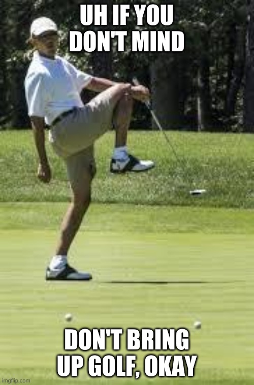 obama golf | UH IF YOU DON'T MIND DON'T BRING UP GOLF, OKAY | image tagged in obama golf | made w/ Imgflip meme maker