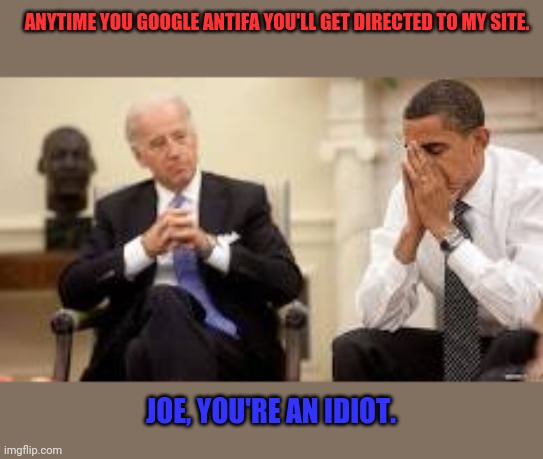 Obama and Biden | ANYTIME YOU GOOGLE ANTIFA YOU'LL GET DIRECTED TO MY SITE. JOE, YOU'RE AN IDIOT. | image tagged in obama and biden | made w/ Imgflip meme maker