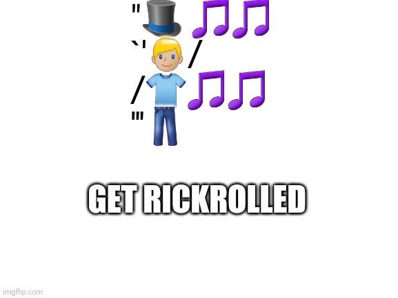 Blank White Template | "🎩 🎵🎵
`'👱🏼‍♂️/
/👕🎵🎵
'''👖; GET RICKROLLED | image tagged in blank white template | made w/ Imgflip meme maker