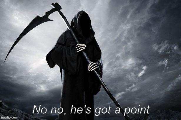 Grim reaper no no he's got a point | image tagged in grim reaper no no he's got a point,grim reaper,no no hes got a point,no no he's got a point,custom template,popular templates | made w/ Imgflip meme maker