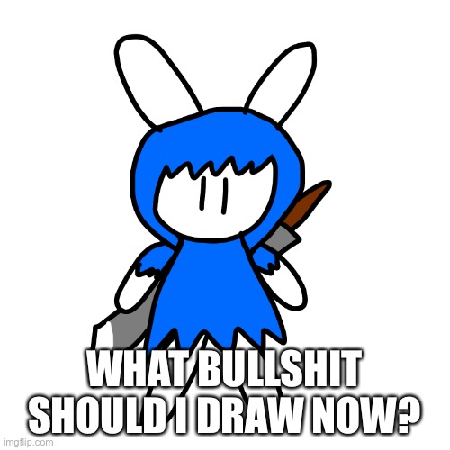WHAT BULLSHIT SHOULD I DRAW NOW? | made w/ Imgflip meme maker