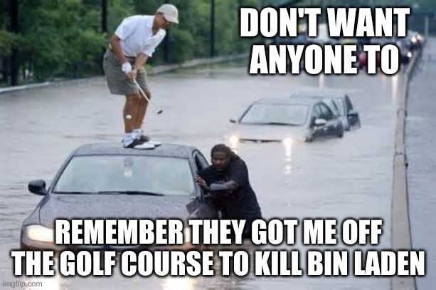 obama golfing | DON'T WANT ANYONE TO REMEMBER THEY GOT ME OFF THE GOLF COURSE TO KILL BIN LADEN | image tagged in obama golfing | made w/ Imgflip meme maker
