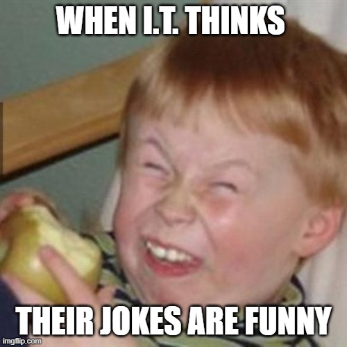 I.T Jokes | WHEN I.T. THINKS; THEIR JOKES ARE FUNNY | image tagged in laughing kid,funny,jokes,laughing | made w/ Imgflip meme maker
