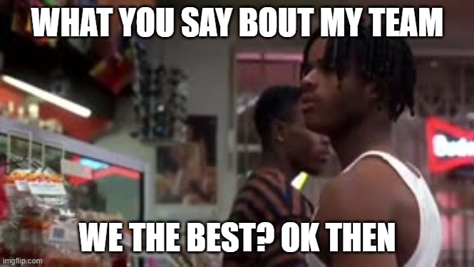 we the best | WHAT YOU SAY BOUT MY TEAM; WE THE BEST? OK THEN | image tagged in the best | made w/ Imgflip meme maker