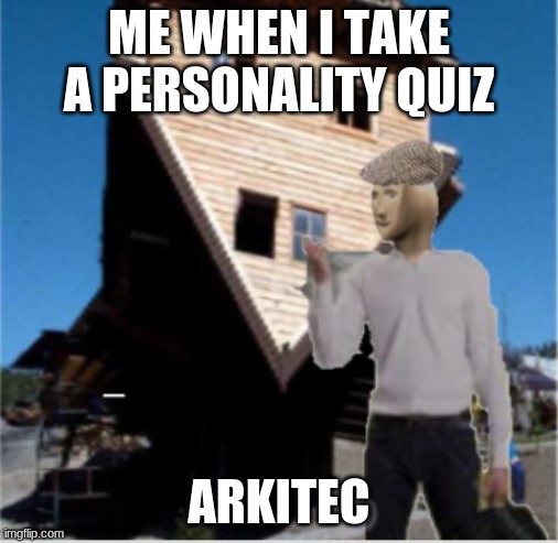 stonks architect | ME WHEN I TAKE A PERSONALITY QUIZ; ARKITEC | image tagged in stonks architect | made w/ Imgflip meme maker