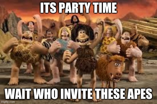 Party Time | ITS PARTY TIME; WAIT WHO INVITE THESE APES | image tagged in party | made w/ Imgflip meme maker