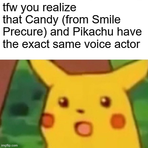 Just some stupid Precure meme | tfw you realize that Candy (from Smile Precure) and Pikachu have the exact same voice actor | image tagged in memes,surprised pikachu,precure,voice acting,funny,pokemon | made w/ Imgflip meme maker