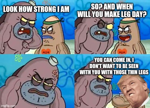 Agressive man | SO? AND WHEN WILL YOU MAKE LEG DAY? LOOK HOW STRONG I AM; YOU CAN COME IN, I DON'T WANT TO BE SEEN WITH YOU WITH THOSE THIN LEGS | image tagged in memes,how tough are you,skip leg day,leg day skipped,leg day skip meme | made w/ Imgflip meme maker