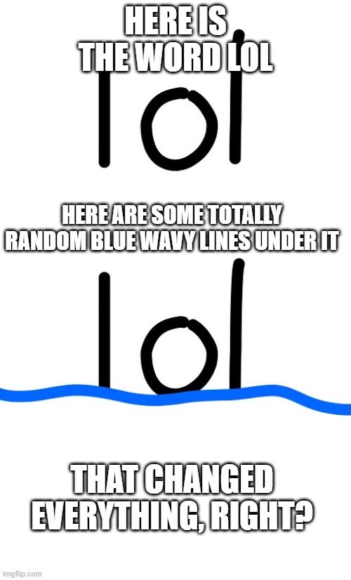 HERE IS THE WORD LOL; HERE ARE SOME TOTALLY RANDOM BLUE WAVY LINES UNDER IT; THAT CHANGED EVERYTHING, RIGHT? | image tagged in blank white template | made w/ Imgflip meme maker