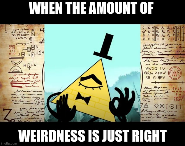 Bill Cypher just right | WHEN THE AMOUNT OF; WEIRDNESS IS JUST RIGHT | image tagged in bill cypher just right | made w/ Imgflip meme maker